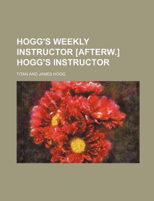 Book cover for Hogg's Weekly Instructor [Afterw.] Hogg's Instructor