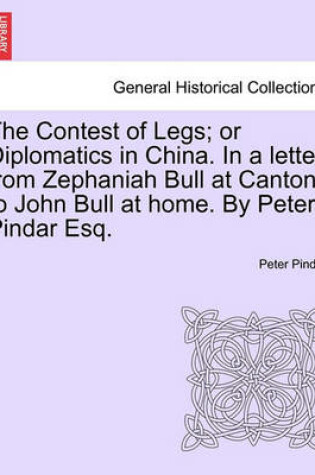 Cover of The Contest of Legs; Or Diplomatics in China. in a Letter from Zephaniah Bull at Canton to John Bull at Home. by Peter Pindar Esq.