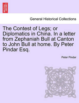 Book cover for The Contest of Legs; Or Diplomatics in China. in a Letter from Zephaniah Bull at Canton to John Bull at Home. by Peter Pindar Esq.