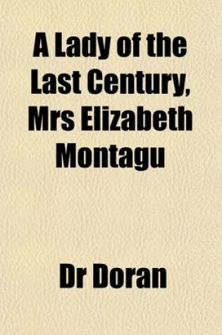 Cover of A Lady of the Last Century, Mrs Elizabeth Montagu; Illustrated in Her Unpublished Letters. Illustrated in Her Unpublished Letters