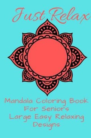 Cover of Just Relax Mandala Coloring Book For Seniors Large Easy Relaxing Designs