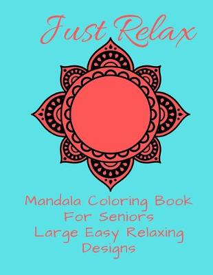 Book cover for Just Relax Mandala Coloring Book For Seniors Large Easy Relaxing Designs