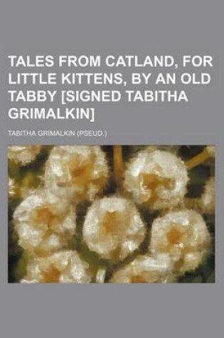 Cover of Tales from Catland, for Little Kittens, by an Old Tabby [Signed Tabitha Grimalkin]