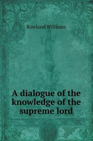 Cover of A Dialogue of the Knowledge of the Supreme Lord