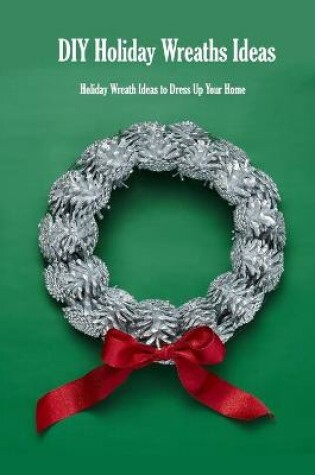 Cover of DIY Holiday Wreaths Ideas