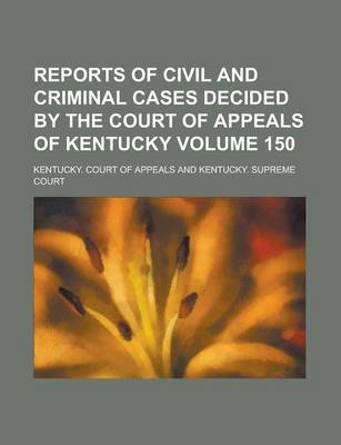 Book cover for Reports of Civil and Criminal Cases Decided by the Court of Appeals of Kentucky Volume 150