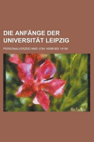 Cover of Die Anfange Der Universitat Leipzig; Personalverzeichnis Von 1409b Bis 1419a