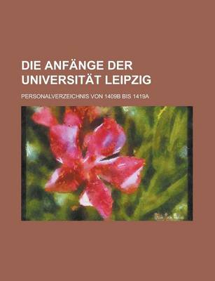 Book cover for Die Anfange Der Universitat Leipzig; Personalverzeichnis Von 1409b Bis 1419a