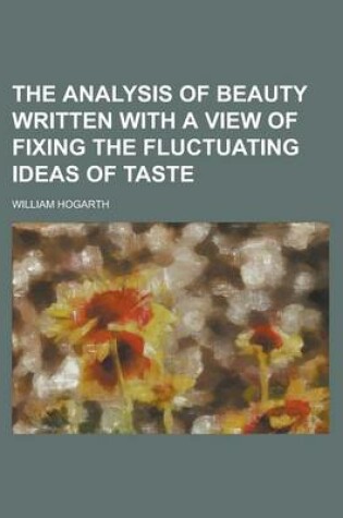 Cover of The Analysis of Beauty Written with a View of Fixing the Fluctuating Ideas of Taste