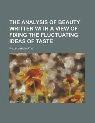 Book cover for The Analysis of Beauty Written with a View of Fixing the Fluctuating Ideas of Taste