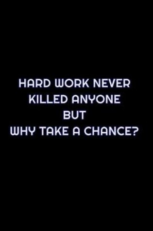 Cover of Hard Work Never Killed Anyone But Why Take A Chance?