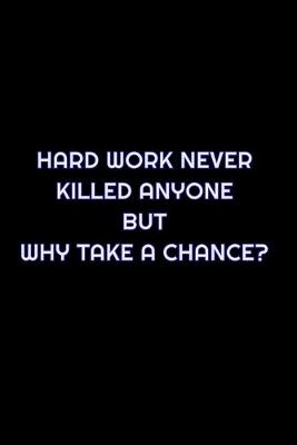 Book cover for Hard Work Never Killed Anyone But Why Take A Chance?