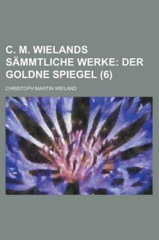 Cover of C. M. Wielands Sammtliche Werke (6); Der Goldne Spiegel