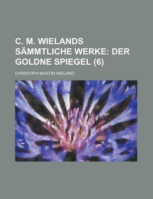Book cover for C. M. Wielands Sammtliche Werke (6); Der Goldne Spiegel