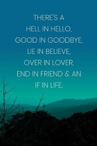 Cover of Inspirational Quote Notebook - 'There's A Hell In Hello, Good In Goodbye, Lie In Believe, Over In Lover, End In Friend & An If In Life.'
