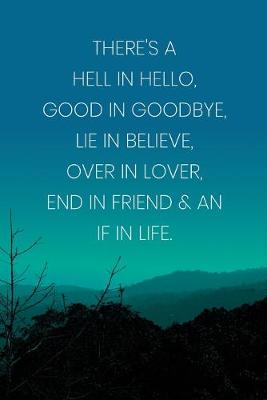 Book cover for Inspirational Quote Notebook - 'There's A Hell In Hello, Good In Goodbye, Lie In Believe, Over In Lover, End In Friend & An If In Life.'