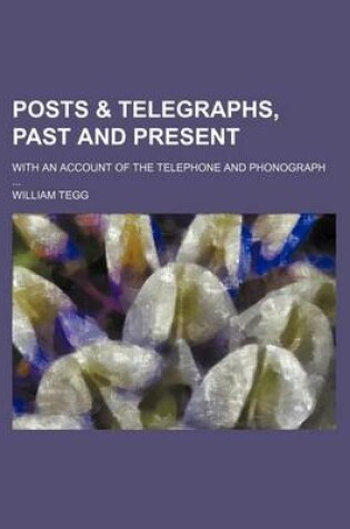 Cover of Posts & Telegraphs, Past and Present; With an Account of the Telephone and Phonograph