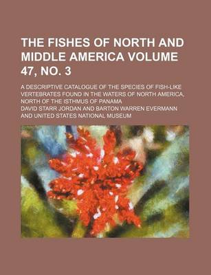 Book cover for The Fishes of North and Middle America Volume 47, No. 3; A Descriptive Catalogue of the Species of Fish-Like Vertebrates Found in the Waters of North