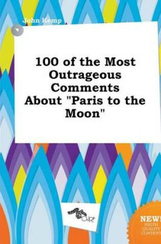 Cover of 100 of the Most Outrageous Comments about Paris to the Moon