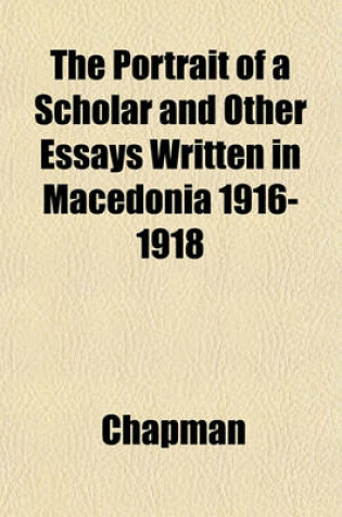 Cover of The Portrait of a Scholar and Other Essays Written in Macedonia 1916-1918