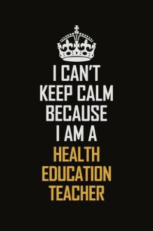 Cover of I Can't Keep Calm Because I Am A Health Education Teacher