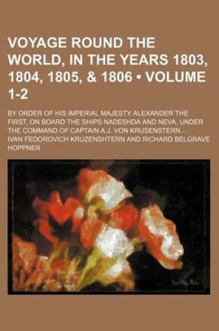 Cover of Voyage Round the World, in the Years 1803, 1804, 1805, & 1806 (Volume 1-2); By Order of His Imperial Majesty Alexander the First, on Board the Ships Nadeshda and Neva, Under the Command of Captain A.J. Von Krusenstern