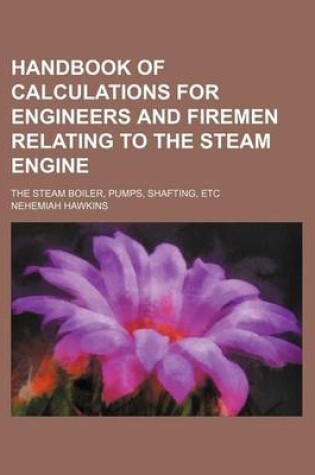 Cover of Handbook of Calculations for Engineers and Firemen Relating to the Steam Engine; The Steam Boiler, Pumps, Shafting, Etc