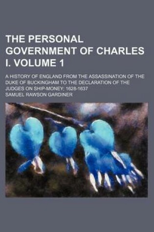 Cover of The Personal Government of Charles I. Volume 1; A History of England from the Assassination of the Duke of Buckingham to the Declaration of the Judges on Ship-Money 1628-1637
