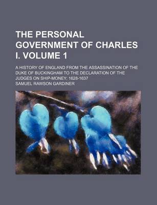 Book cover for The Personal Government of Charles I. Volume 1; A History of England from the Assassination of the Duke of Buckingham to the Declaration of the Judges on Ship-Money 1628-1637