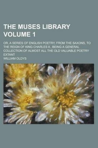 Cover of The Muses Library; Or, a Series of English Poetry, from the Saxons, to the Reign of King Charles II., Being a General Collection of Almost All the Old Valuable Poetry Extant Volume 1