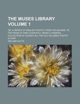 Book cover for The Muses Library; Or, a Series of English Poetry, from the Saxons, to the Reign of King Charles II., Being a General Collection of Almost All the Old Valuable Poetry Extant Volume 1