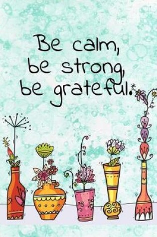 Cover of Be Calm, Be Strong, Be Grateful. Composition Book