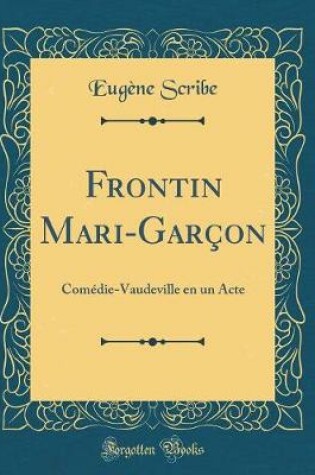 Cover of Frontin Mari-Garçon: Comédie-Vaudeville en un Acte (Classic Reprint)