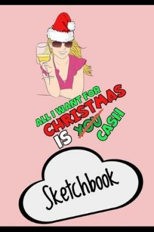 Cover of All I Want For Christmas Is You / Cash - Funny Xmas Sketchbook - Unique Secret Santa Gift