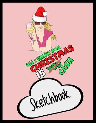 Book cover for All I Want For Christmas Is You / Cash - Funny Xmas Sketchbook - Unique Secret Santa Gift