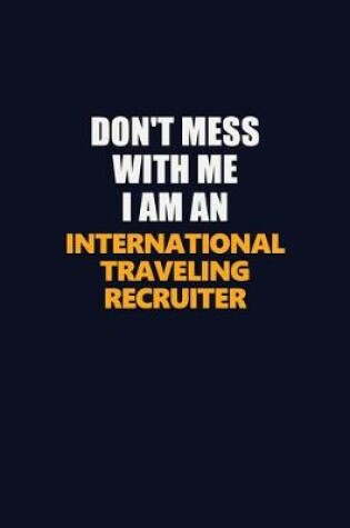 Cover of Don't Mess With Me Because I Am An International Traveling Recruiter