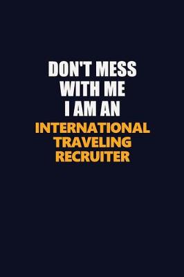 Book cover for Don't Mess With Me Because I Am An International Traveling Recruiter