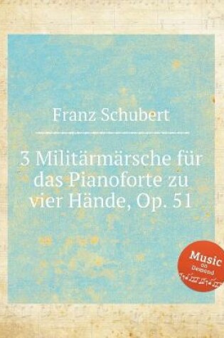 Cover of 3 Militärmärsche für das Pianoforte zu vier Hände, Op. 51. 3 Marches militaires, D.733. 3 &#1074;&#1086;&#1077;&#1085;&#1085;&#1099;&#1093; &#1084;&#1072;&#1088;&#1096;&#1072;, D.733