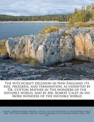 Book cover for The Witchcraft Delusion in New England; Its Rise, Progress, and Termination, as Exhibited by Dr. Cotton Mather in the Wonders of the Invisible World, and by Mr. Robert Calef in His More Wonders of the Invisible World