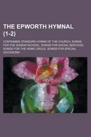 Cover of The Epworth Hymnal; Containing Standard Hymns of the Church, Songs for the Sunday-School, Songs for Social Services, Songs for the Home Circle, Songs