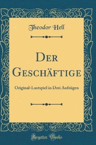 Cover of Der Geschäftige: Original-Lustspiel in Drei Aufzügen (Classic Reprint)