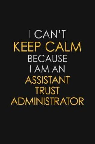 Cover of I Can't Keep Calm Because I Am An Assistant Trust Administrator
