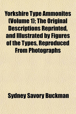 Book cover for Yorkshire Type Ammonites (Volume 1); The Original Descriptions Reprinted, and Illustrated by Figures of the Types, Reproduced from Photographs