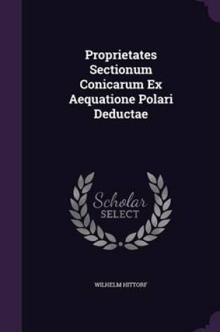 Cover of Proprietates Sectionum Conicarum Ex Aequatione Polari Deductae