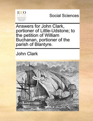 Book cover for Answers for John Clark, Portioner of Little-Udstone; To the Petition of William Buchanan, Portioner of the Parish of Blantyre.
