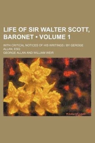 Cover of Life of Sir Walter Scott, Baronet (Volume 1); With Critical Notices of His Writings - By Geroge Allan, Esq