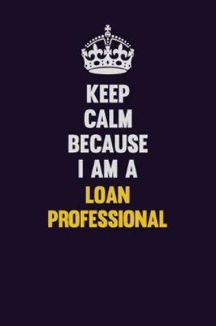 Cover of Keep Calm Because I Am A Loan Professional