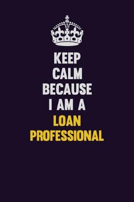 Book cover for Keep Calm Because I Am A Loan Professional