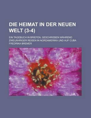 Book cover for Die Heimat in Der Neuen Welt; Ein Tagebuch in Briefen, Geschrieben Wahrend Zweijahriger Reisen in Nordamerika Und Auf Cuba (3-4)