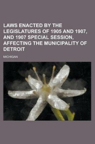 Cover of Laws Enacted by the Legislatures of 1905 and 1907, and 1907 Special Session, Affecting the Municipality of Detroit